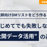 医師向けDMリストをどう作る？はじめてでも失敗しない“公開データ活用”の基本