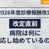 2026年度診療報酬改定直前、病院は何に対応し始めているのか