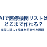 AIで医療機関リストはどこまで作れる？―実際に試して見えた可能性と課題―